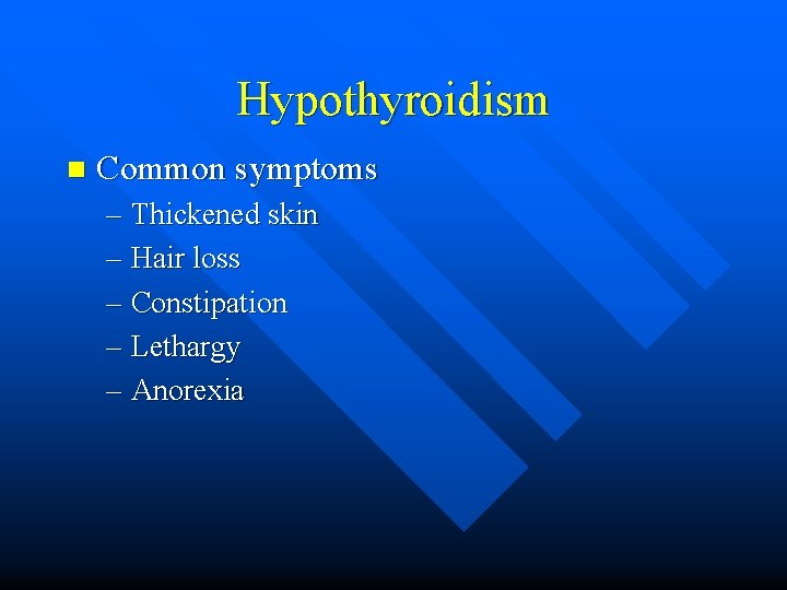 Hypothyroidism n Common symptoms – Thickened skin – Hair loss – Constipation – Lethargy