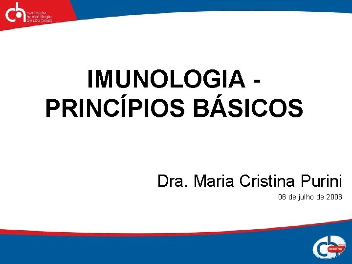 IMUNOLOGIA PRINCÍPIOS BÁSICOS Dra. Maria Cristina Purini 06 de julho de 2006 