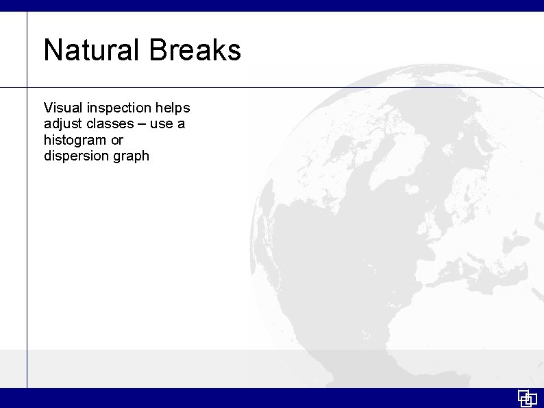 Natural Breaks Visual inspection helps adjust classes – use a histogram or dispersion graph