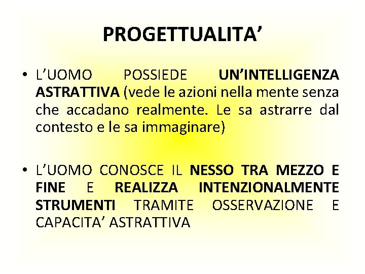 PROGETTUALITA’ • L’UOMO POSSIEDE UN’INTELLIGENZA ASTRATTIVA (vede le azioni nella mente senza che accadano