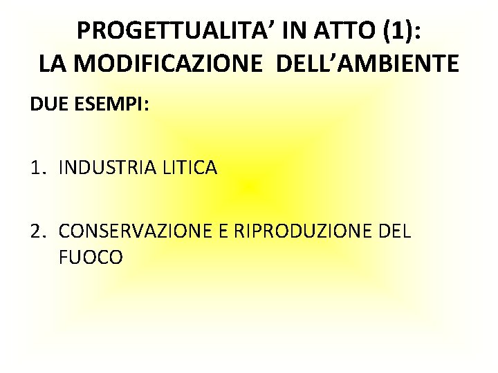 PROGETTUALITA’ IN ATTO (1): LA MODIFICAZIONE DELL’AMBIENTE DUE ESEMPI: 1. INDUSTRIA LITICA 2. CONSERVAZIONE PROGETTUALITA’ IN ATTO (1): LA MODIFICAZIONE DELL’AMBIENTE DUE ESEMPI: 1. INDUSTRIA LITICA 2. CONSERVAZIONE