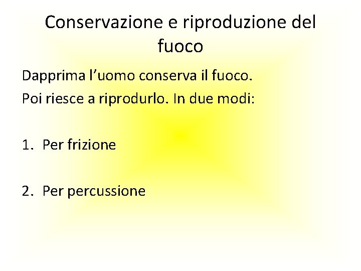 Conservazione e riproduzione del fuoco Dapprima l’uomo conserva il fuoco. Poi riesce a riprodurlo.