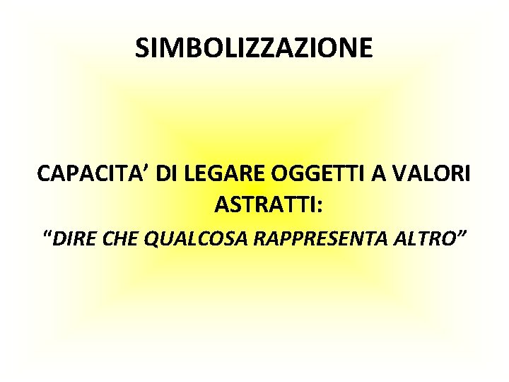 SIMBOLIZZAZIONE CAPACITA’ DI LEGARE OGGETTI A VALORI ASTRATTI: “DIRE CHE QUALCOSA RAPPRESENTA ALTRO” 