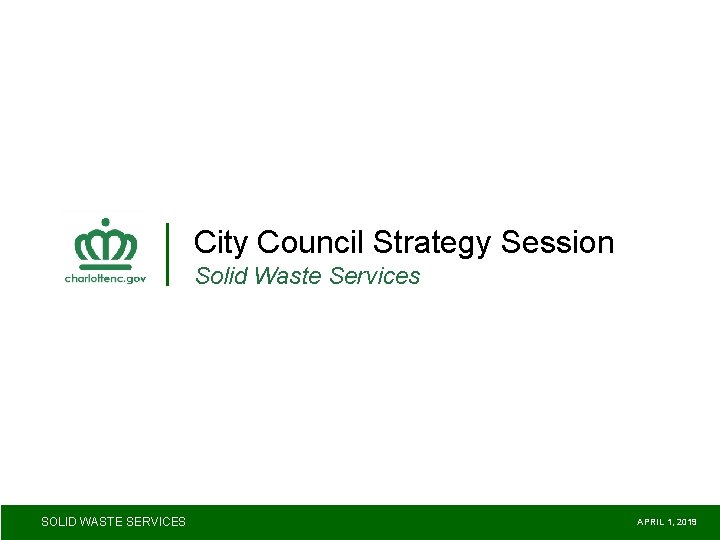 City Council Strategy Session Solid Waste Services SOLID WASTE SERVICES APRIL 1, 2019 City Council Strategy Session Solid Waste Services SOLID WASTE SERVICES APRIL 1, 2019