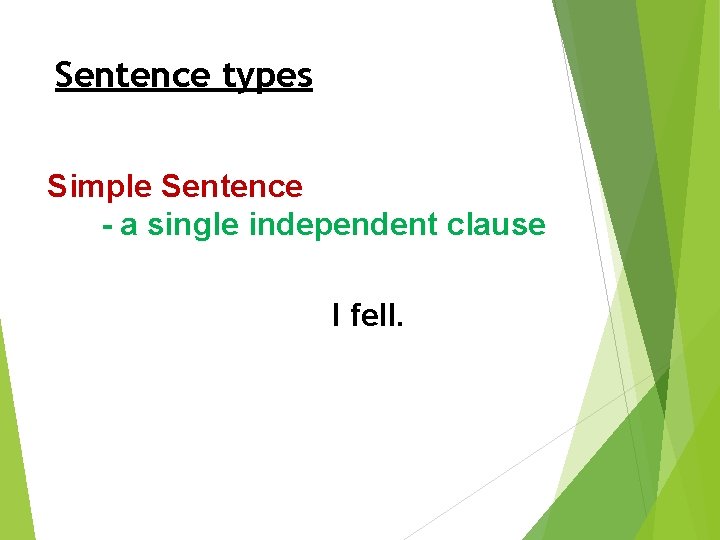 Sentence types Simple Sentence - a single independent clause I fell. 