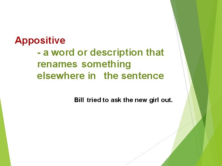 Appositive - a word or description that renames something elsewhere in the sentence Bill