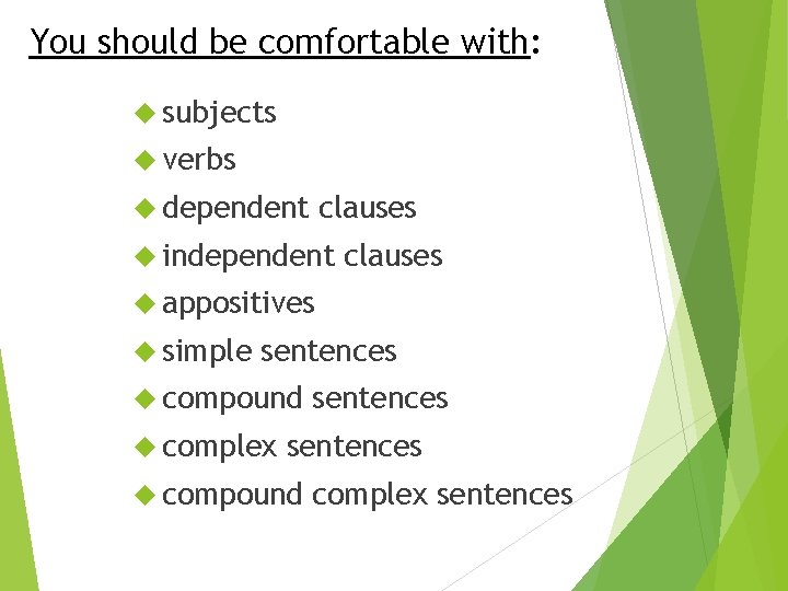 You should be comfortable with: subjects verbs dependent clauses independent clauses appositives simple sentences
