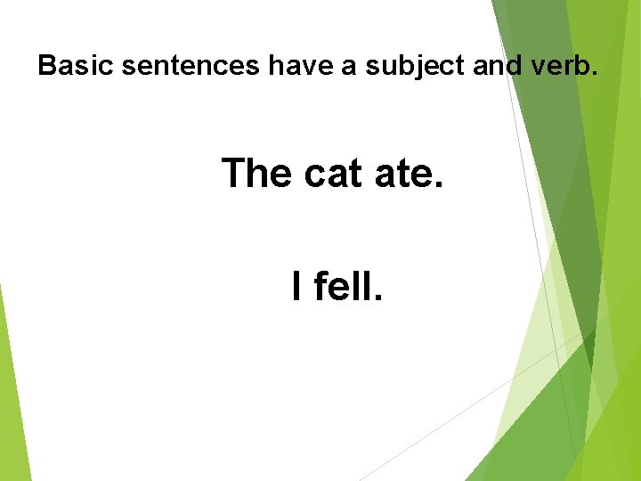 Basic sentences have a subject and verb. The cat ate. I fell. 