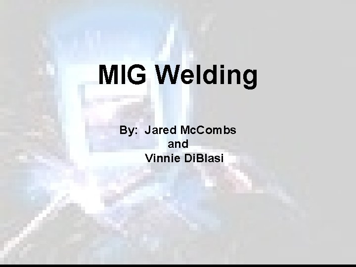 MIG Welding By: Jared Mc. Combs and Vinnie Di. Blasi 