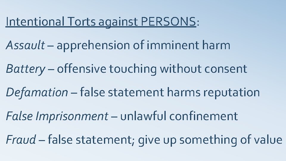 Intentional Torts against PERSONS: Assault – apprehension of imminent harm Battery – offensive touching