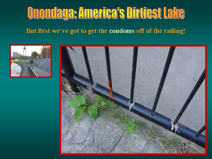 But first we’ve got to get the condoms off of the railing! But first we’ve got to get the condoms off of the railing!