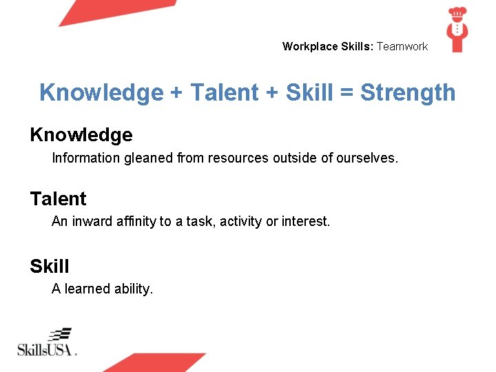 Workplace Skills: Teamwork Knowledge + Talent + Skill = Strength Knowledge Information gleaned from