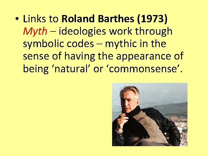  • Links to Roland Barthes (1973) Myth – ideologies work through symbolic codes