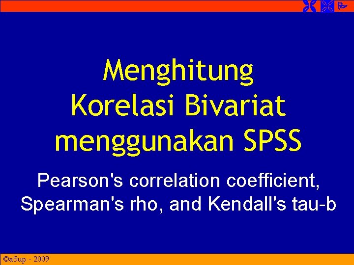  Menghitung Korelasi Bivariat menggunakan SPSS Pearson's correlation coefficient, Spearman's rho, and Kendall's tau-b