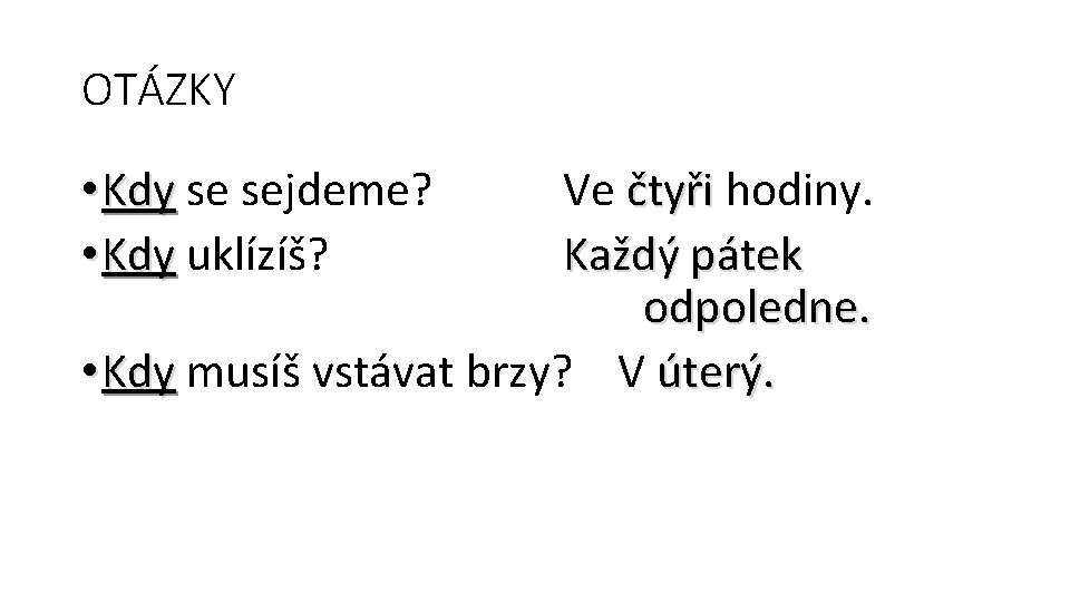 OTÁZKY • Kdy se sejdeme? • Kdy uklízíš? Ve čtyři hodiny. Každý pátek odpoledne.