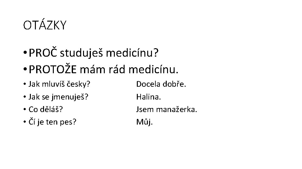 OTÁZKY • PROČ studuješ medicínu? • PROTOŽE mám rád medicínu. • Jak mluvíš česky?