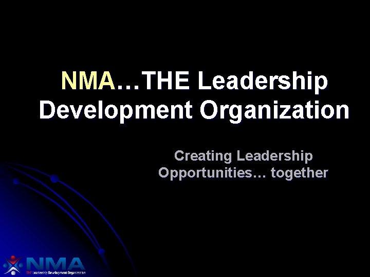 NMA…THE Leadership Development Organization Creating Leadership Opportunities… together 