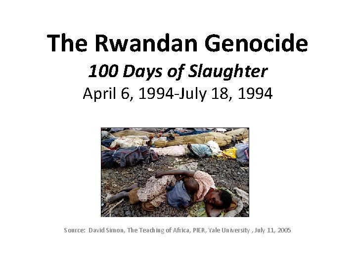 The Rwandan Genocide 100 Days of Slaughter April 6, 1994 -July 18, 1994 Source: The Rwandan Genocide 100 Days of Slaughter April 6, 1994 -July 18, 1994 Source: