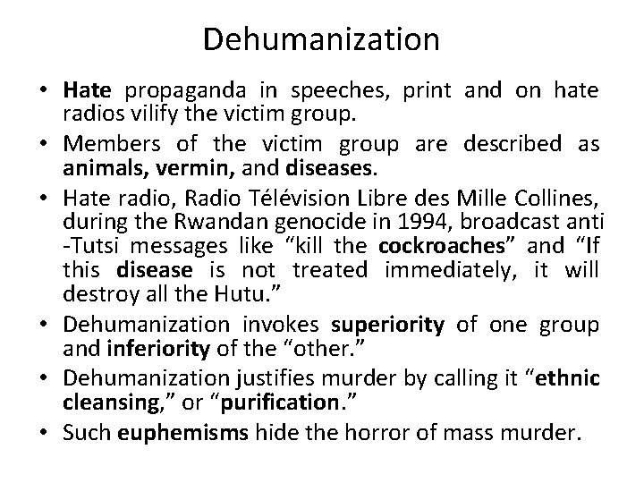 Dehumanization • Hate propaganda in speeches, print and on hate radios vilify the victim Dehumanization • Hate propaganda in speeches, print and on hate radios vilify the victim