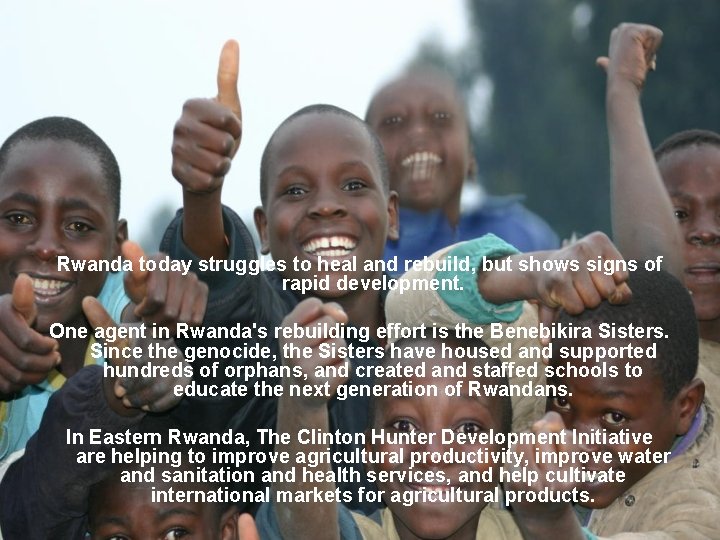 Rwanda today struggles to heal and rebuild, but shows signs of rapid development. One Rwanda today struggles to heal and rebuild, but shows signs of rapid development. One