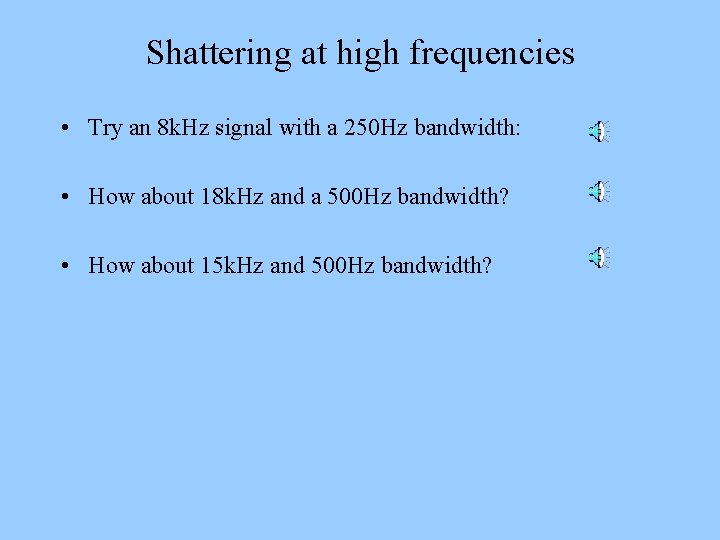 Shattering at high frequencies • Try an 8 k. Hz signal with a 250