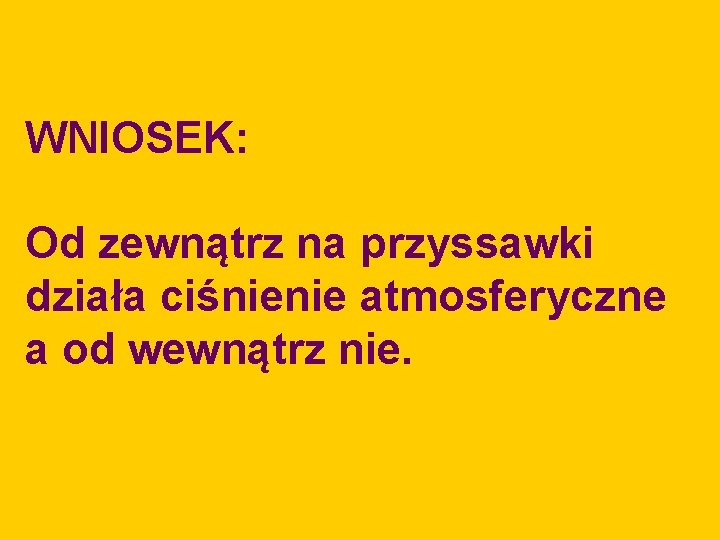 WNIOSEK: Od zewnątrz na przyssawki działa ciśnienie atmosferyczne a od wewnątrz nie. 