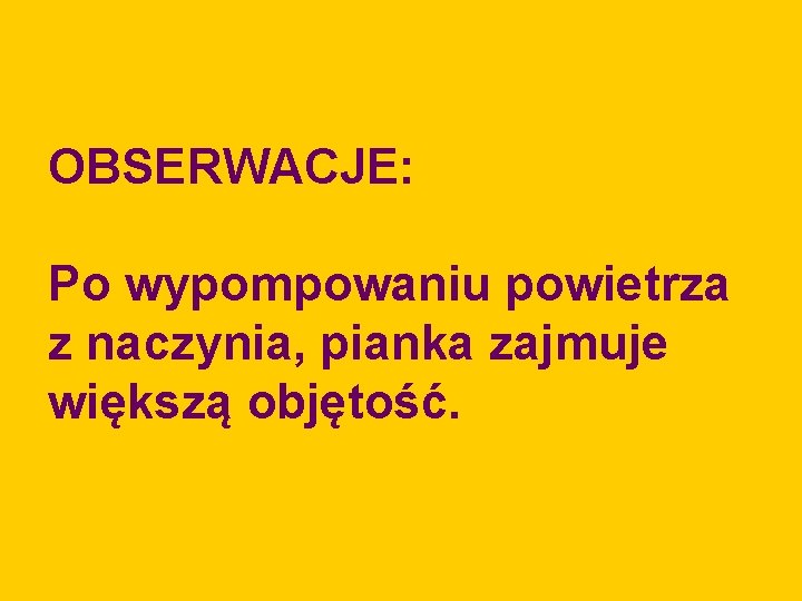OBSERWACJE: Po wypompowaniu powietrza z naczynia, pianka zajmuje większą objętość. 