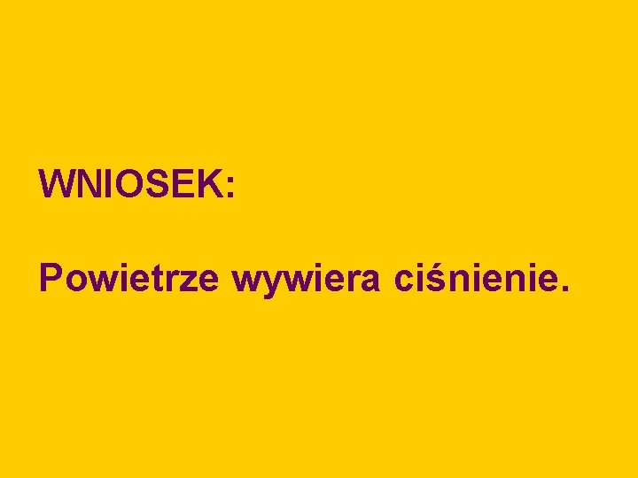 WNIOSEK: Powietrze wywiera ciśnienie. 