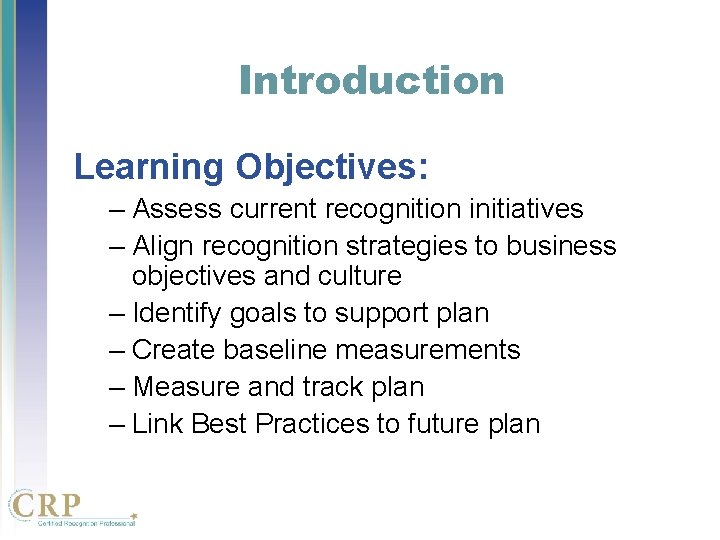 Introduction Learning Objectives: – Assess current recognition initiatives – Align recognition strategies to business Introduction Learning Objectives: – Assess current recognition initiatives – Align recognition strategies to business