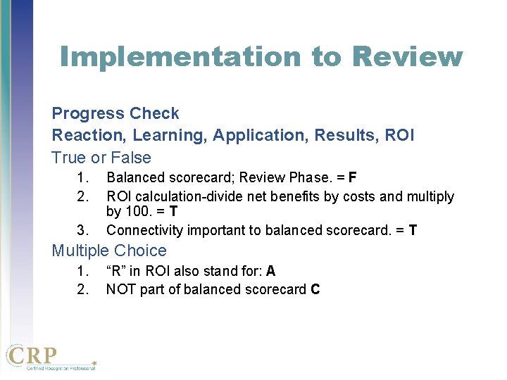 Implementation to Review Progress Check Reaction, Learning, Application, Results, ROI True or False 1. Implementation to Review Progress Check Reaction, Learning, Application, Results, ROI True or False 1.