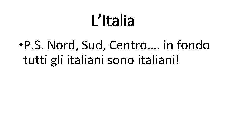 L’Italia • P. S. Nord, Sud, Centro…. in fondo tutti gli italiani sono italiani!