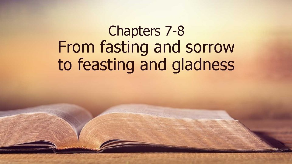 Chapters 7 -8 From fasting and sorrow to feasting and gladness 