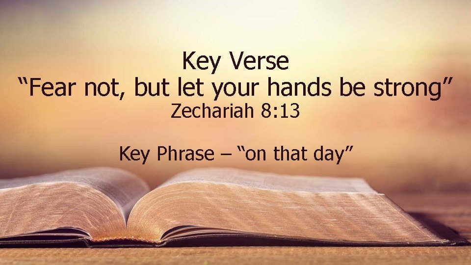 Key Verse “Fear not, but let your hands be strong” Zechariah 8: 13 Key