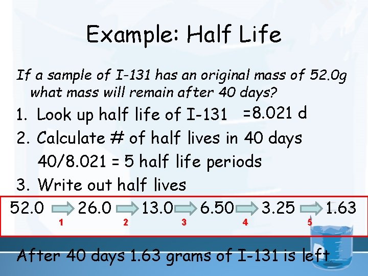Example: Half Life If a sample of I-131 has an original mass of 52.