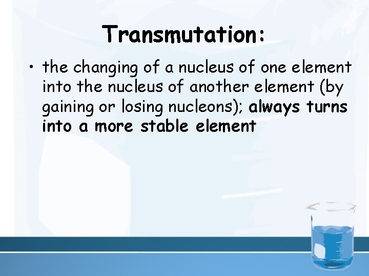 Transmutation: • the changing of a nucleus of one element into the nucleus of