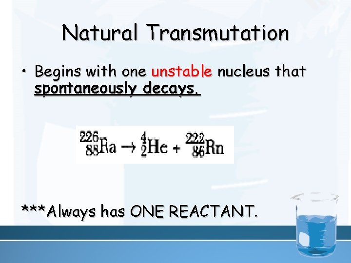 Natural Transmutation • Begins with one unstable nucleus that spontaneously decays. ***Always has ONE