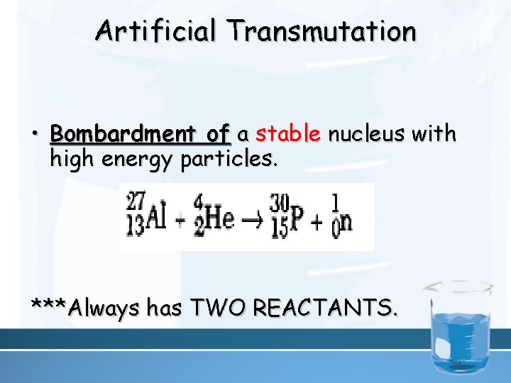 Artificial Transmutation • Bombardment of a stable nucleus with high energy particles. ***Always has