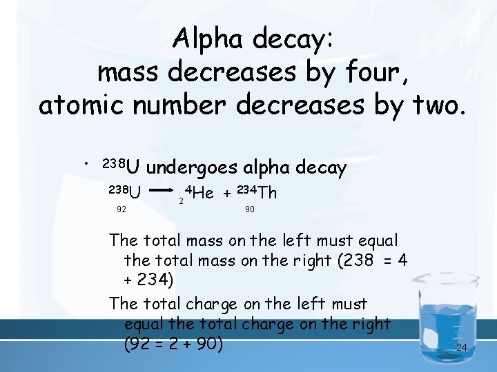 Alpha decay: mass decreases by four, atomic number decreases by two. • 238 U