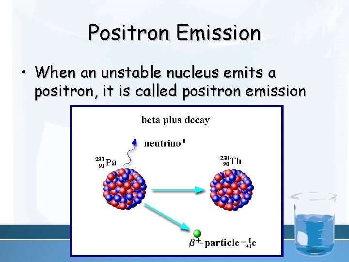Positron Emission • When an unstable nucleus emits a positron, it is called positron