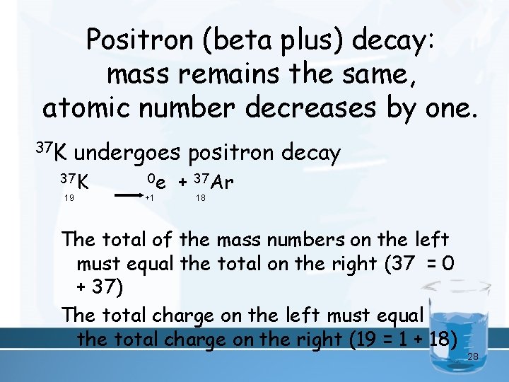 Positron (beta plus) decay: mass remains the same, atomic number decreases by one. 37