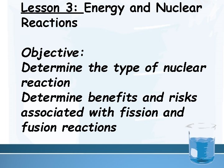 Lesson 3: Energy and Nuclear Reactions Objective: Determine the type of nuclear reaction Determine