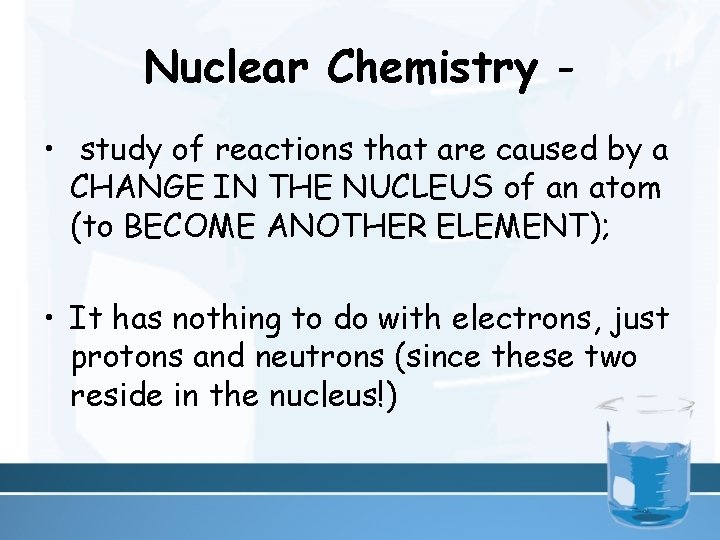 Nuclear Chemistry • study of reactions that are caused by a CHANGE IN THE