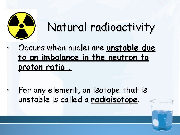 Natural radioactivity • Occurs when nuclei are unstable due to an imbalance in the