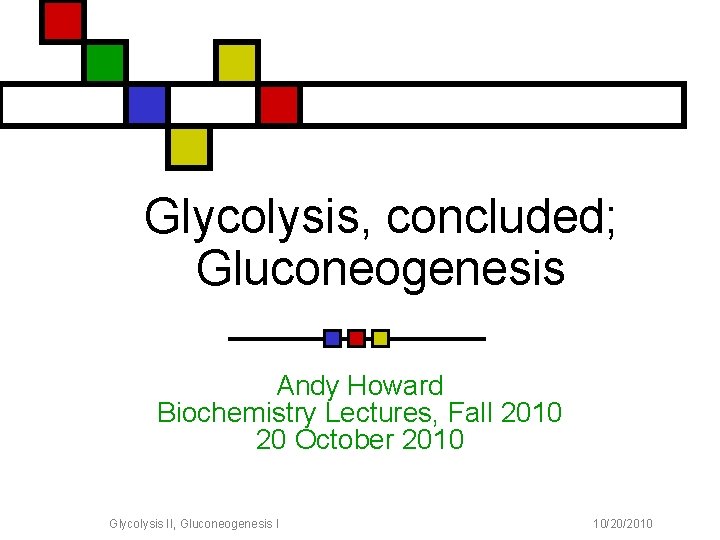 Glycolysis, concluded; Gluconeogenesis Andy Howard Biochemistry Lectures, Fall 2010 20 October 2010 Glycolysis II,
