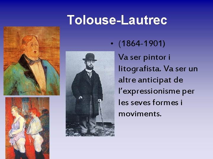 Tolouse-Lautrec • (1864 -1901) Va ser pintor i litografista. Va ser un altre anticipat Tolouse-Lautrec • (1864 -1901) Va ser pintor i litografista. Va ser un altre anticipat