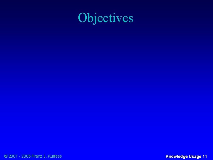 Objectives © 2001 - 2005 Franz J. Kurfess Knowledge Usage 11 