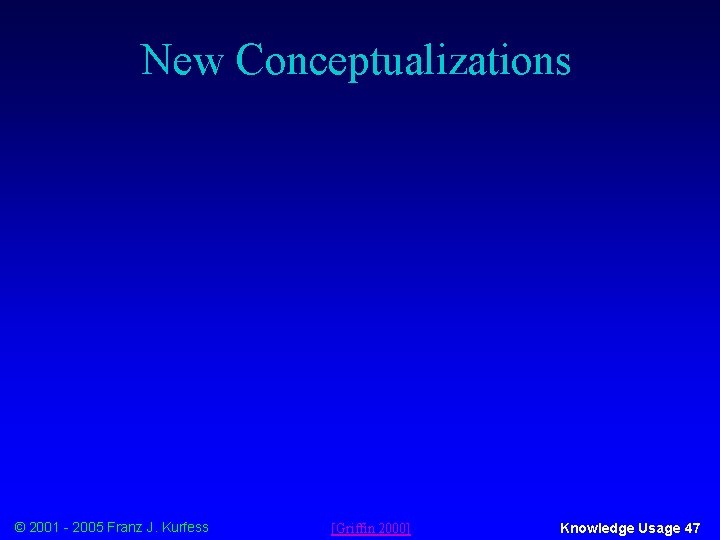 New Conceptualizations © 2001 - 2005 Franz J. Kurfess [Griffin 2000] Knowledge Usage 47