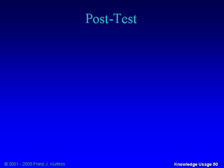 Post-Test © 2001 - 2005 Franz J. Kurfess Knowledge Usage 50 