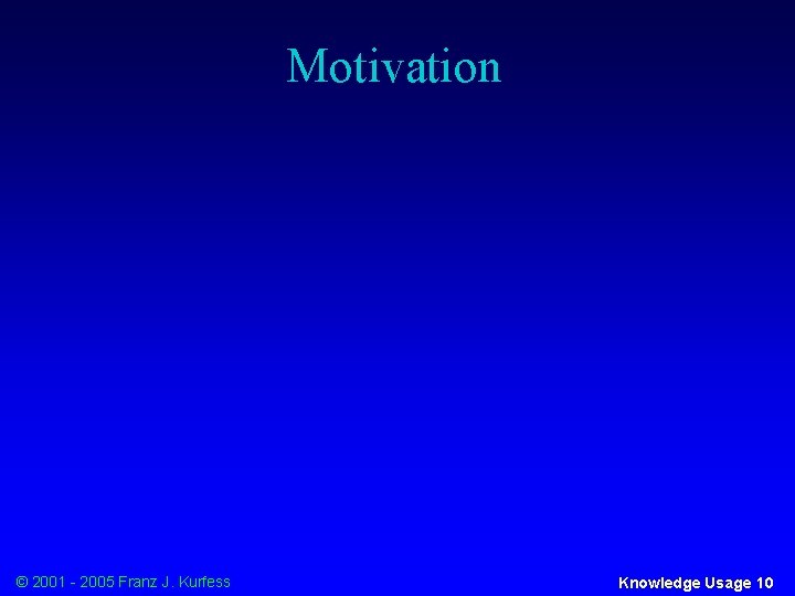 Motivation © 2001 - 2005 Franz J. Kurfess Knowledge Usage 10 
