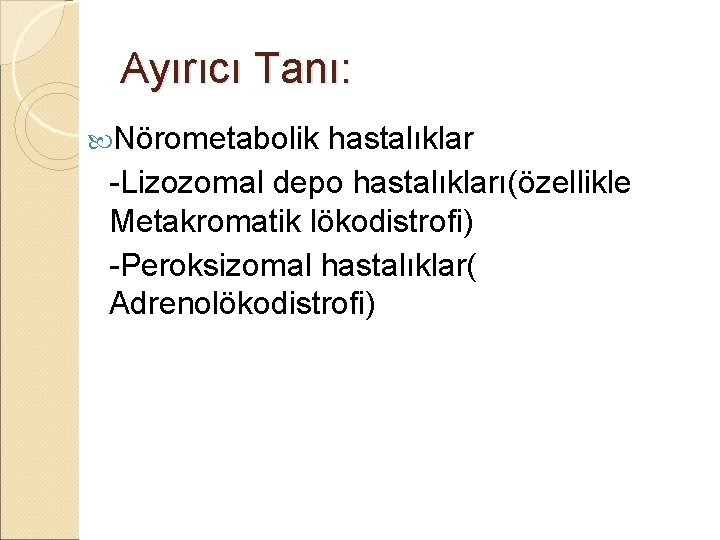 Ayırıcı Tanı: Nörometabolik hastalıklar -Lizozomal depo hastalıkları(özellikle Metakromatik lökodistrofi) -Peroksizomal hastalıklar( Adrenolökodistrofi) 